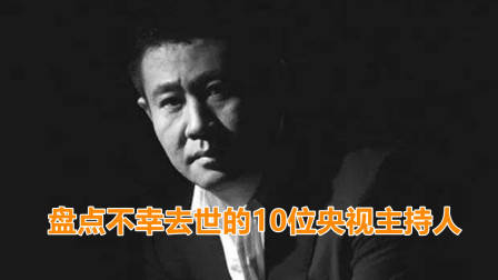 近年来去世的十大央视主持人：8位因患癌症离世，2位遭遇意外身亡